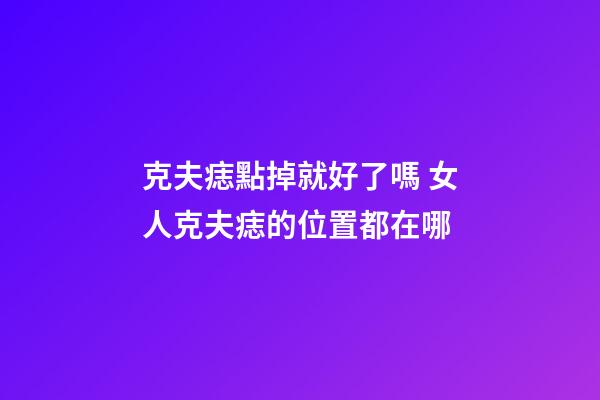 克夫痣點掉就好了嗎 女人克夫痣的位置都在哪